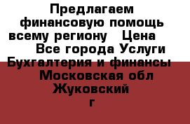 Предлагаем финансовую помощь всему региону › Цена ­ 1 111 - Все города Услуги » Бухгалтерия и финансы   . Московская обл.,Жуковский г.